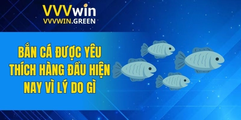 Bắn Cá VVVWIN 5 Bắn cá được yêu thích hàng đầu hiện nay vì lý do gì