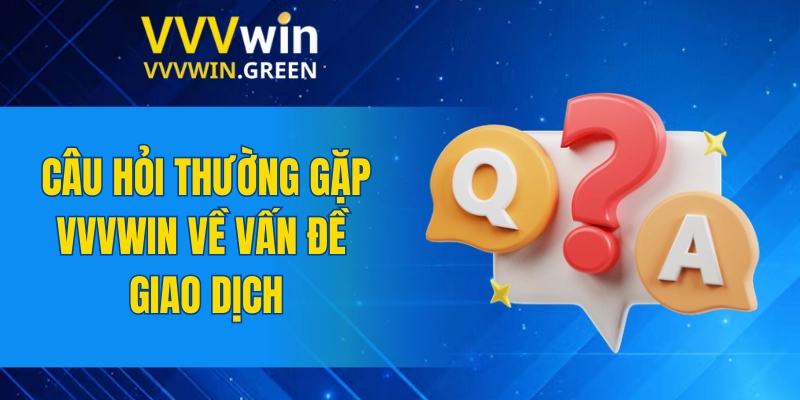 Câu Hỏi Thường Gặp VVVWIN 5 Câu hỏi thường gặp VVVWIN về vấn đề giao dịch