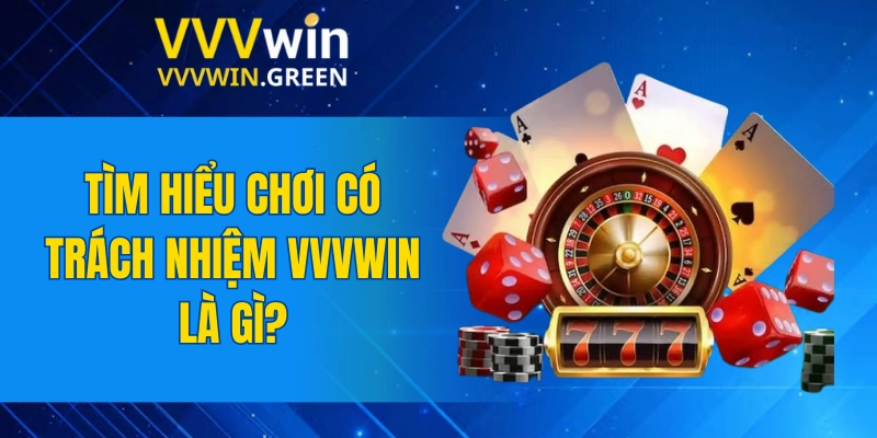 Chơi Có Trách Nhiệm VVVWIN 5 Tìm hiểu chơi có trách nhiệm VVVWIN là gì?