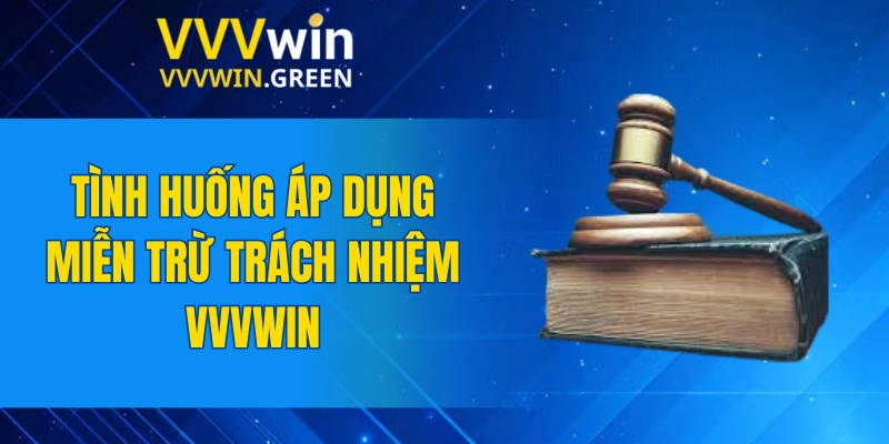 Miễn Trừ Trách Nhiệm VVVWIN 5 Tình huống áp dụng miễn trừ trách nhiệm VVVWIN