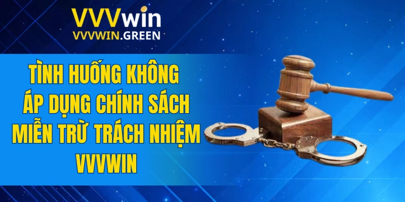 Miễn Trừ Trách Nhiệm VVVWIN 6 Tình huống không áp dụng chính sách miễn trừ trách nhiệm VVVWIN