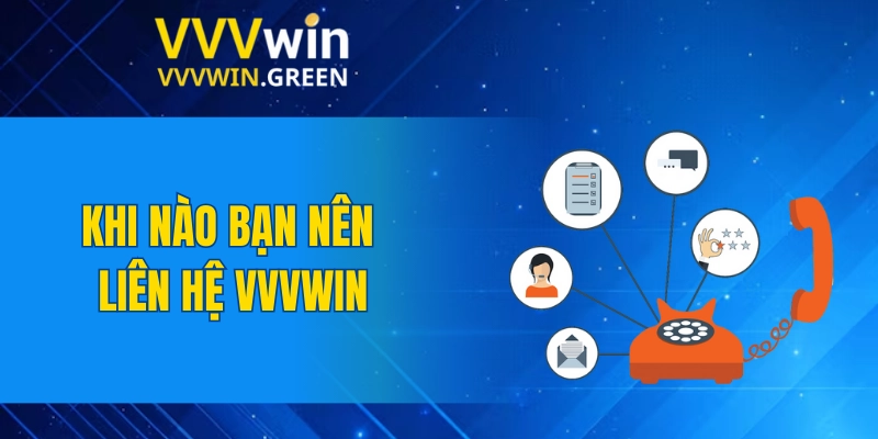 Liên Hệ VVVWIN 4 Khi nào bạn nên liên hệ VVVWIN